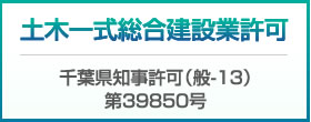 土木一式総合建設業許可（千葉県知事許可（般-13）第39850号